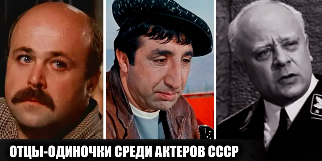 7 известных советских актеров, которые в одиночку воспитывали своих детей: звездные отцы-одиночки