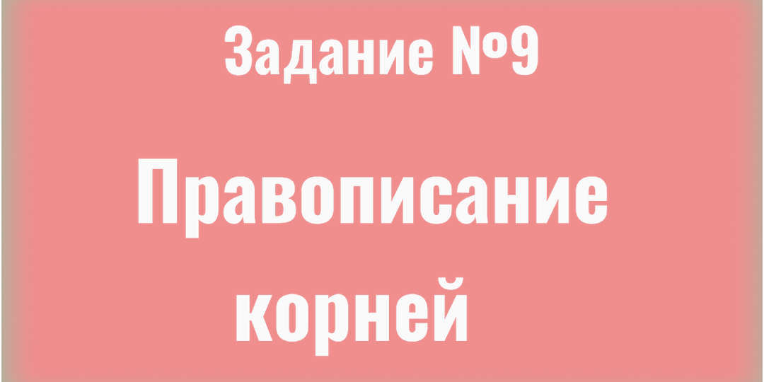Разбор заданий 9 ЕГЭ по русскому: как не ошибиться в корнях?