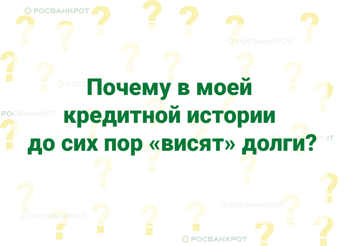 Почему в моей кредитной истории до сих пор «висят» долги?