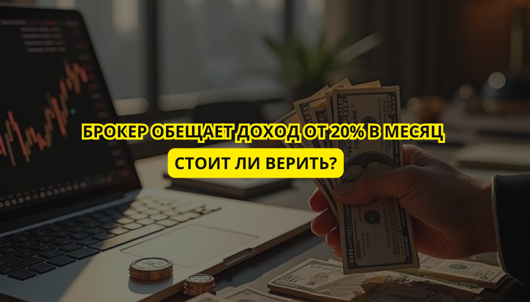 Брокер обещает доход от 20% в месяц — стоит ли верить?