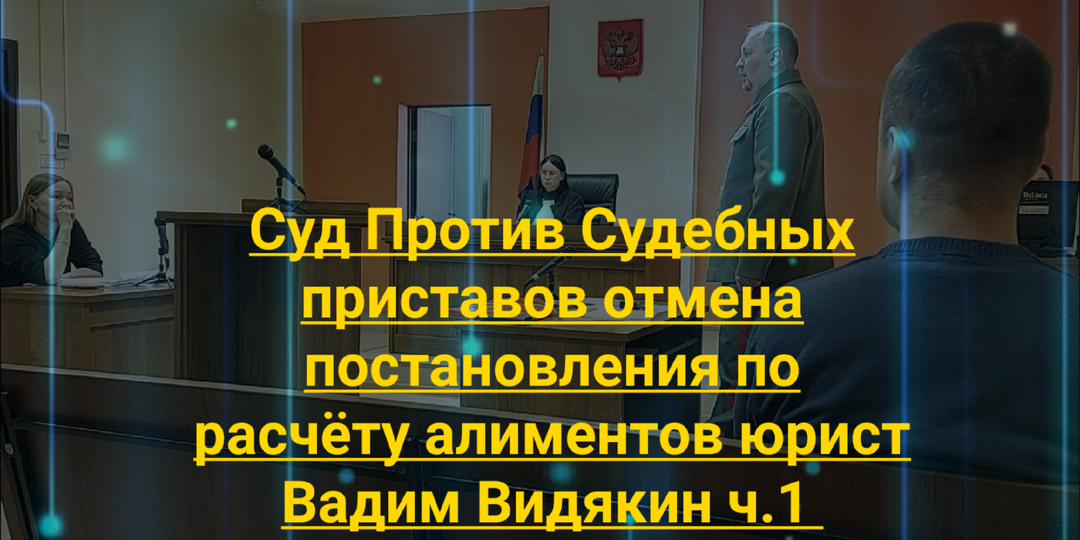 Суд с судебными приставами отмена постановления по расчёту алиментов юрист Вадим Видякин ч.1