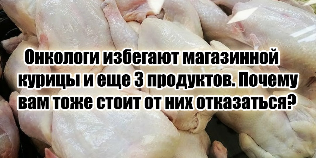 Онкологи, зная о последствиях, обходят магазинную курицу и еще 3 продукта стороной, что и вам советуют