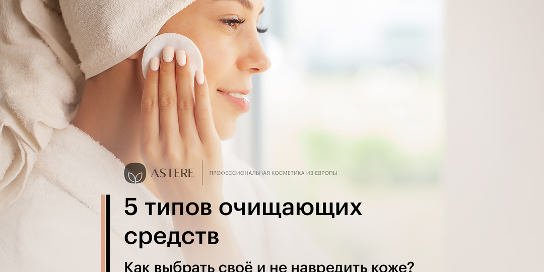 5 типов очищающих средств. Как выбрать своё и не навредить коже?