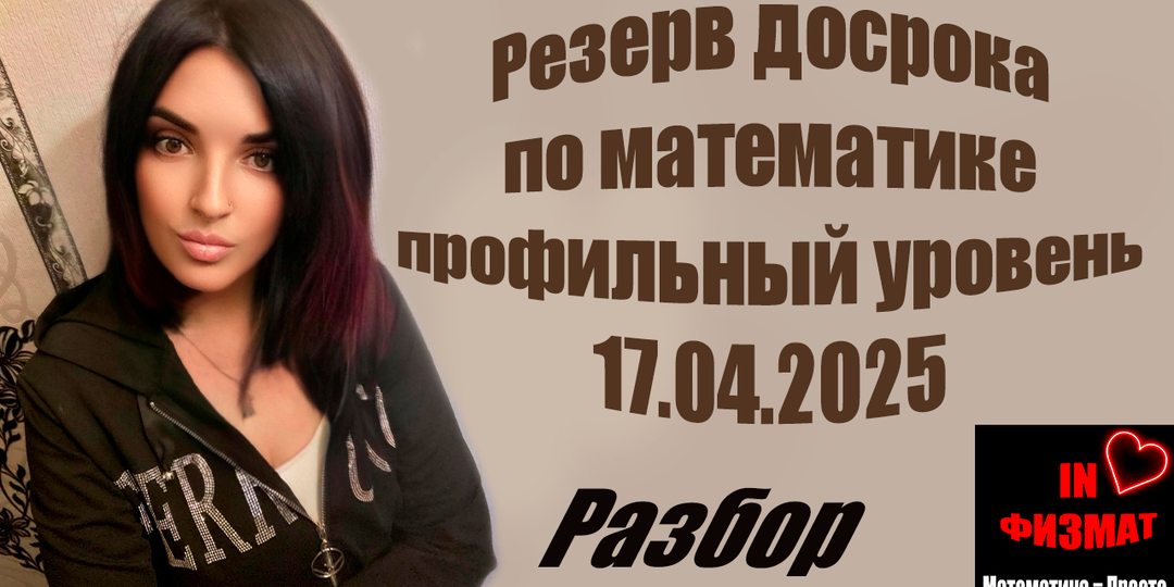 ЕГЭ по математике, профильный уровень. Досрочный этап. Резерв. 17.04.2025