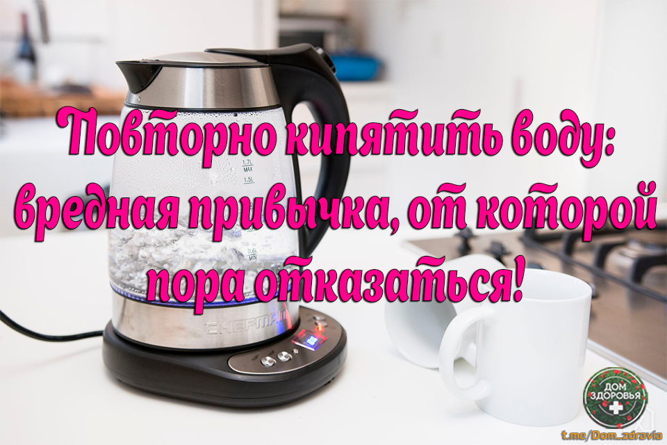 Повторно кипятить воду — вредная привычка, от которой пора отказаться!