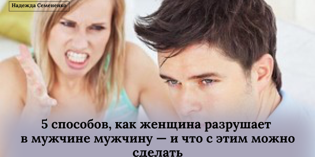5 способов, как женщина разрушает в мужчине мужчину — и что с этим можно сделать