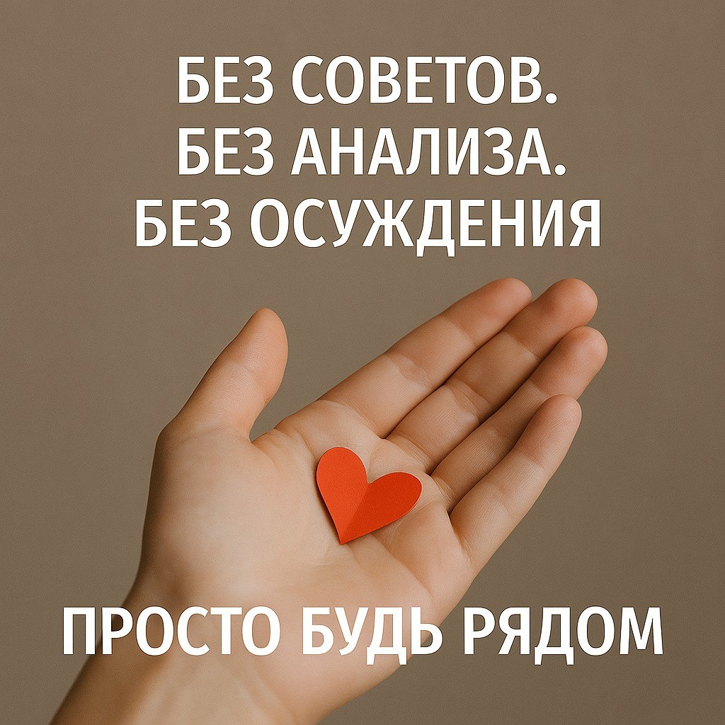 «Без совета. Без анализа. Без осуждения. Просто будь рядом»