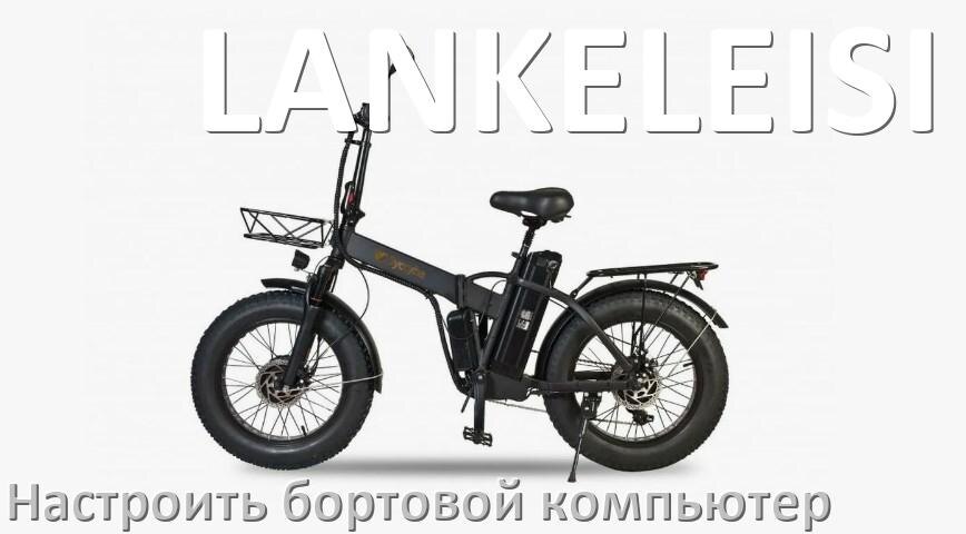 
Как на электровелосипед LANKELEISI установить и настроить бортовой компьютер