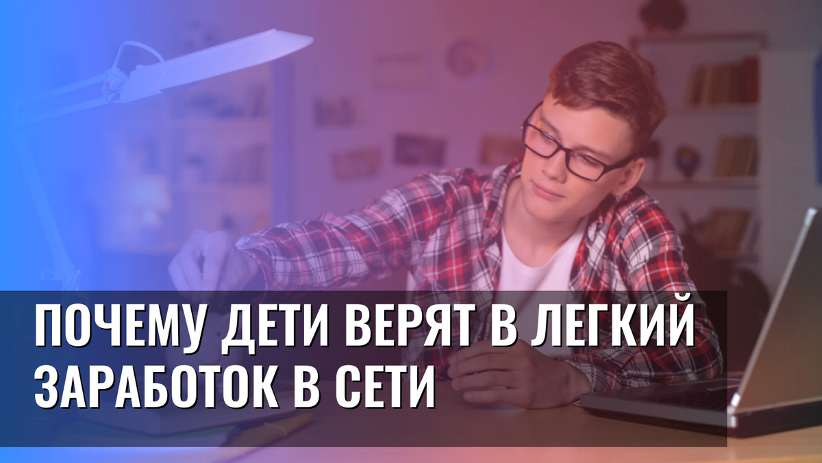    Почему дети верят в легкий заработок в сети