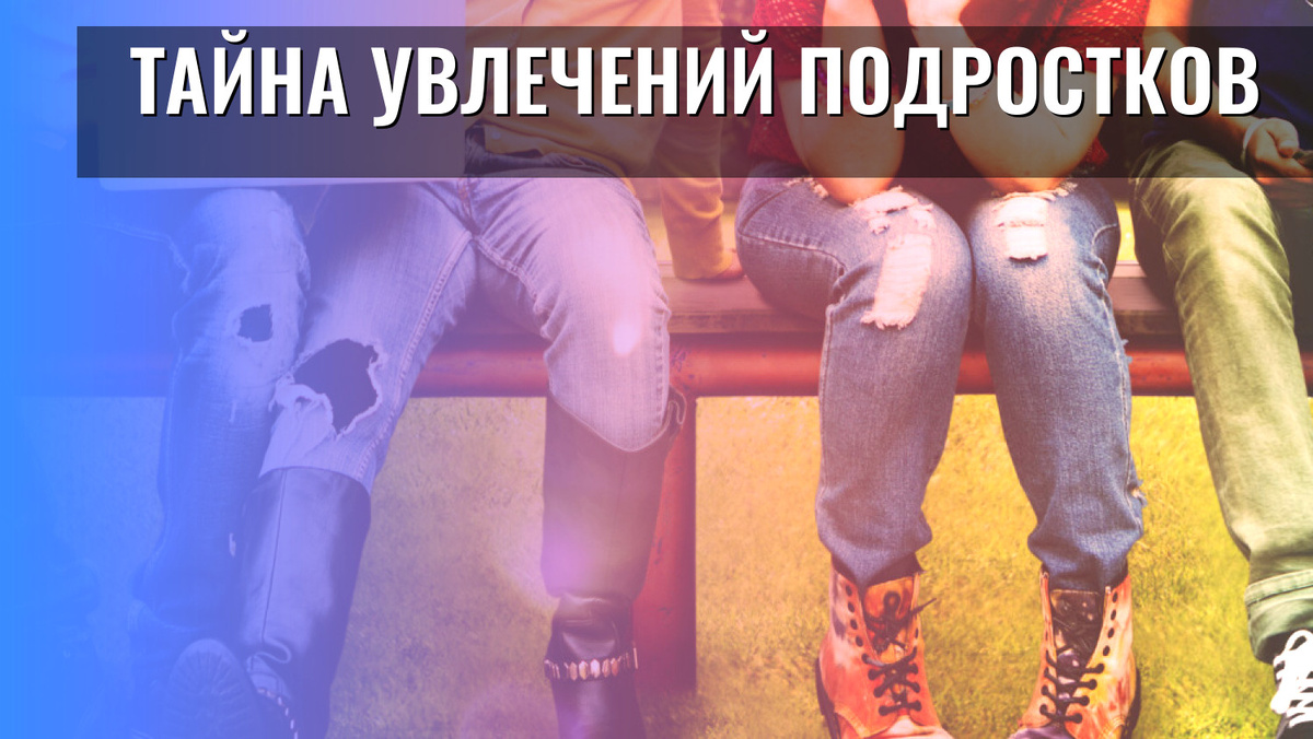    Тайна увлечений подростков