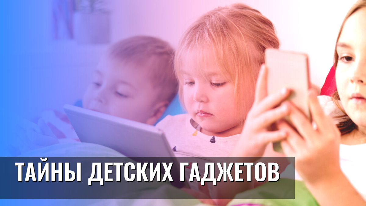    Тайны детских гаджетов