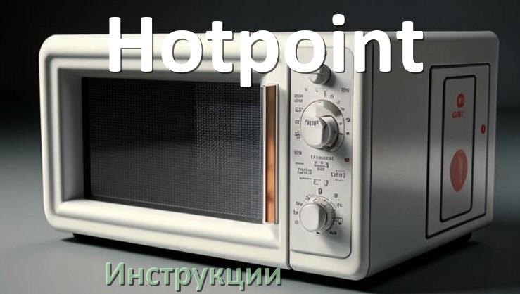 
Руководства пользователя микроволновой печи Hotpoint и официальные инструкции по эксплуатации на русском PDF