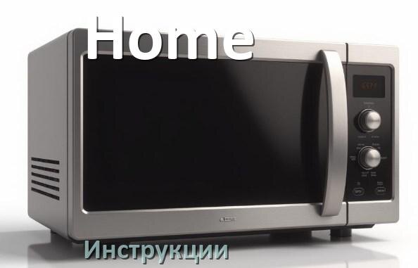 
Руководства пользователя микроволновой печи Home и официальные инструкции по эксплуатации на русском PDF