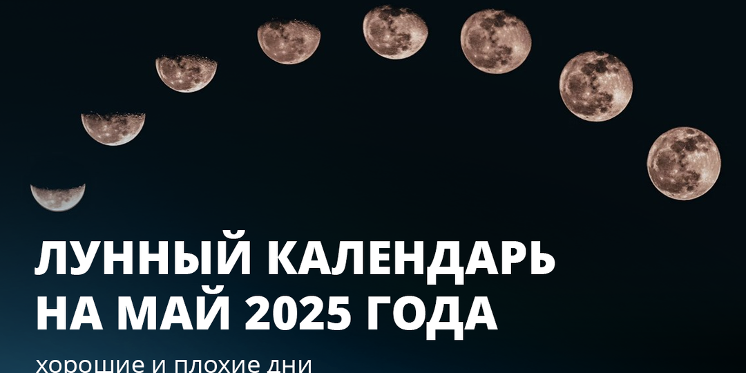 Хорошие и плохие дни: лунный календарь на май 2025 года