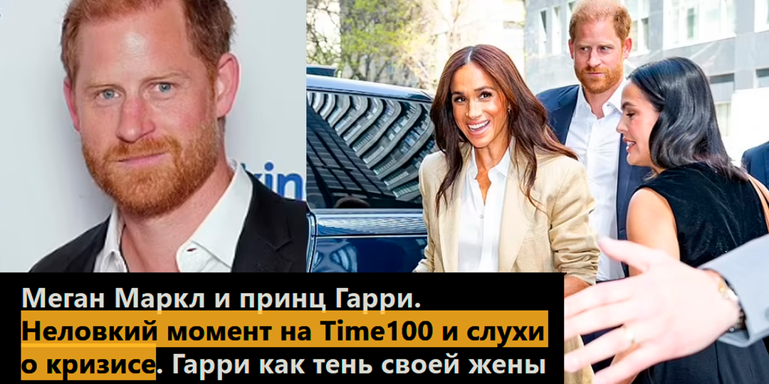 Меган Маркл и принц Гарри. Неловкий момент на Time100 и слухи о кризисе. Гарри как тень своей жены