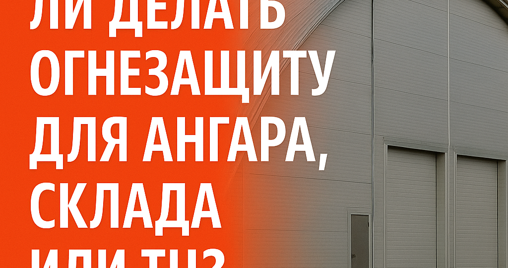 🧯 Нужно ли делать огнезащиту для ангара, склада или ТЦ?