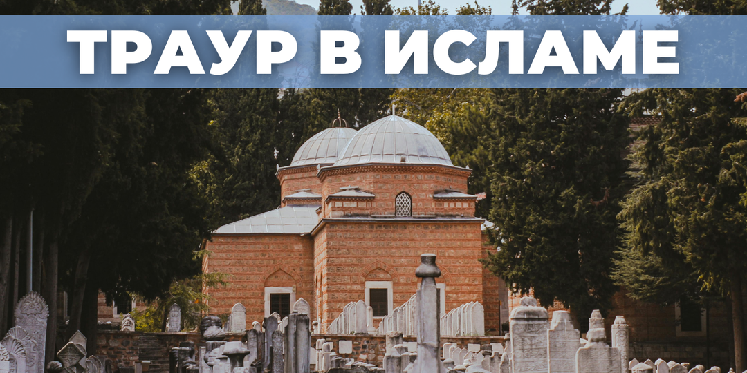 Траур в исламе: традиции, обряды и обычаи​ мусульман