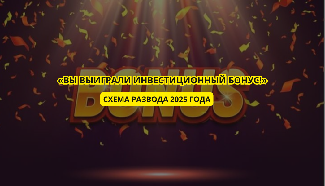 «Вы выиграли инвестиционный бонус!» — схема развода 2025 года