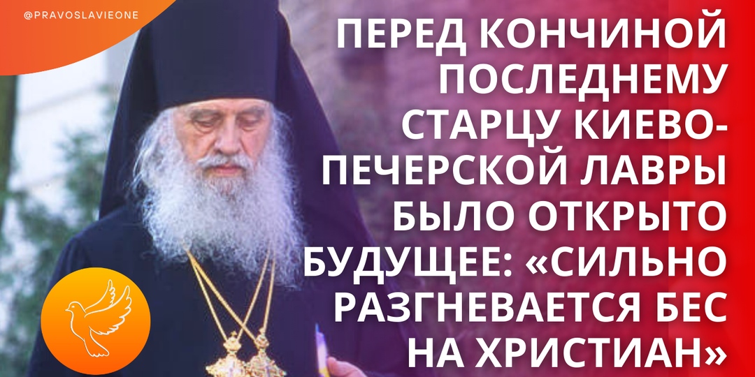 Перед кончиной последнему старцу Киево-Печерской лавры было открыто будущее: «Сильно разгневается бес на христиан»