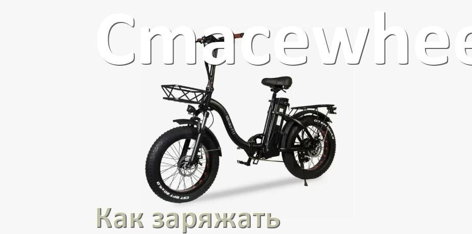
Как заряжать электровелосипед Cmacewheel правильно и сколько времени заряжается аккумулятор