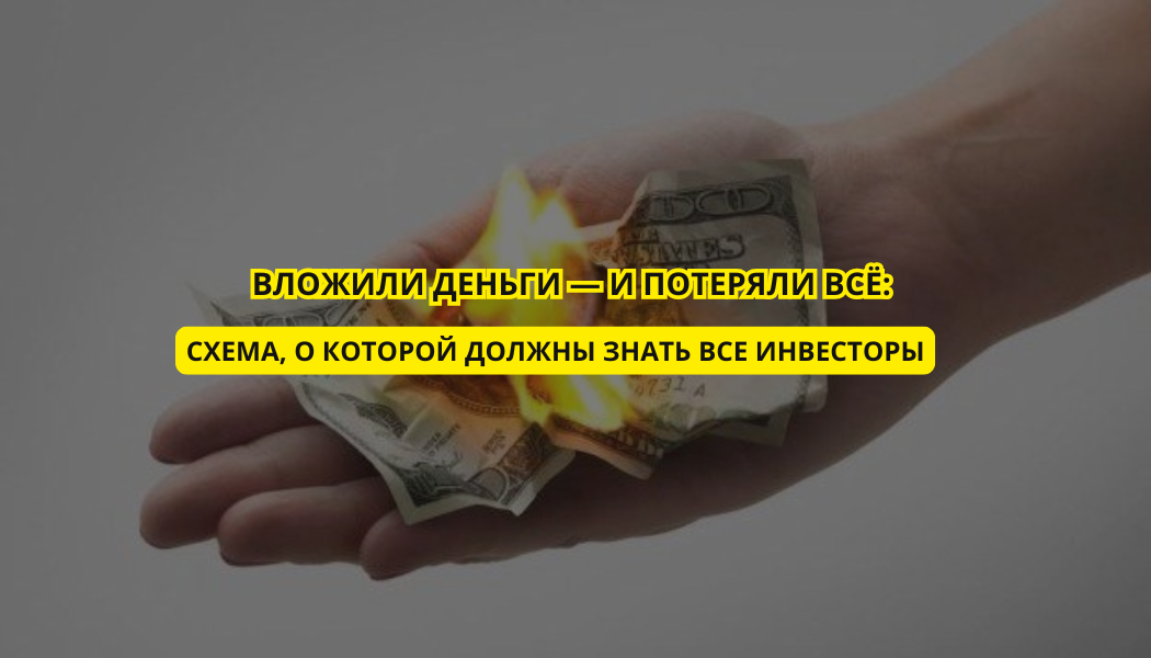 Вложили деньги — и потеряли всё: схема, о которой должны знать все инвесторы