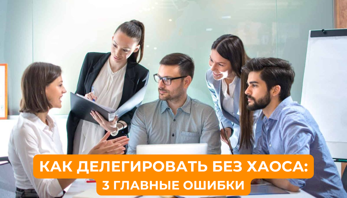 Делегирование без хаоса: как передавать задачи и перестать всё переделывать самому