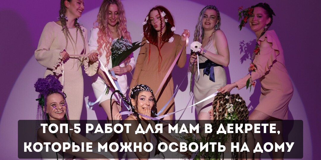 Топ-5 работ для мам в декрете, которые можно освоить на дому