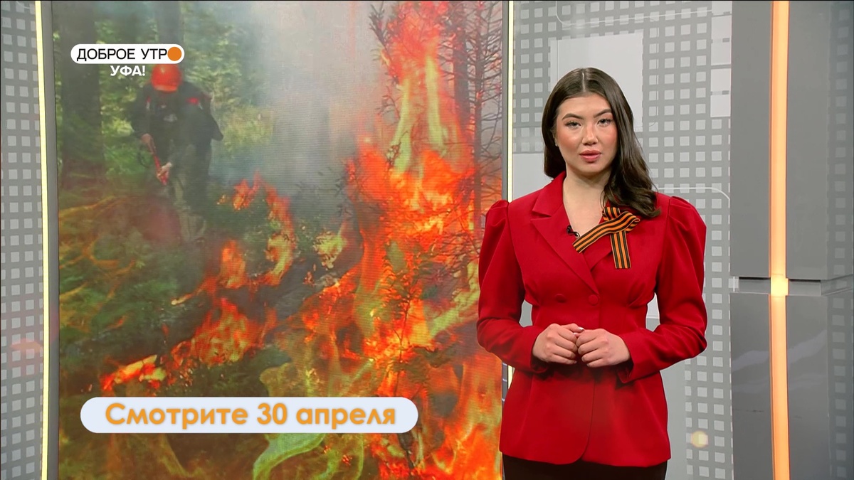    В программе «Доброе утро, Уфа!» расскажут о правилах безопасности в пожароопасный сезон