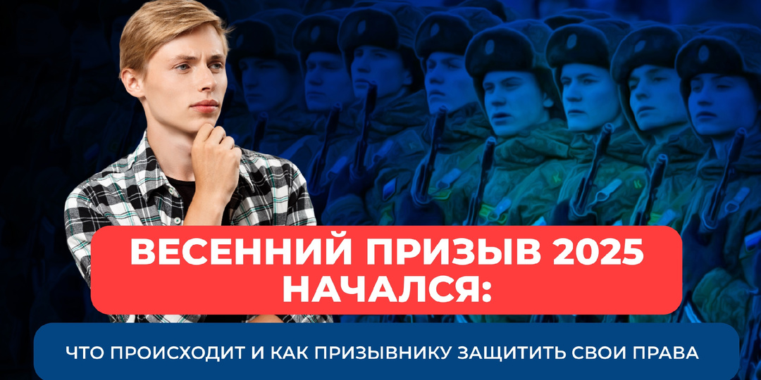 Весенний призыв 2025 начался: что происходит и как призывнику защитить свои права