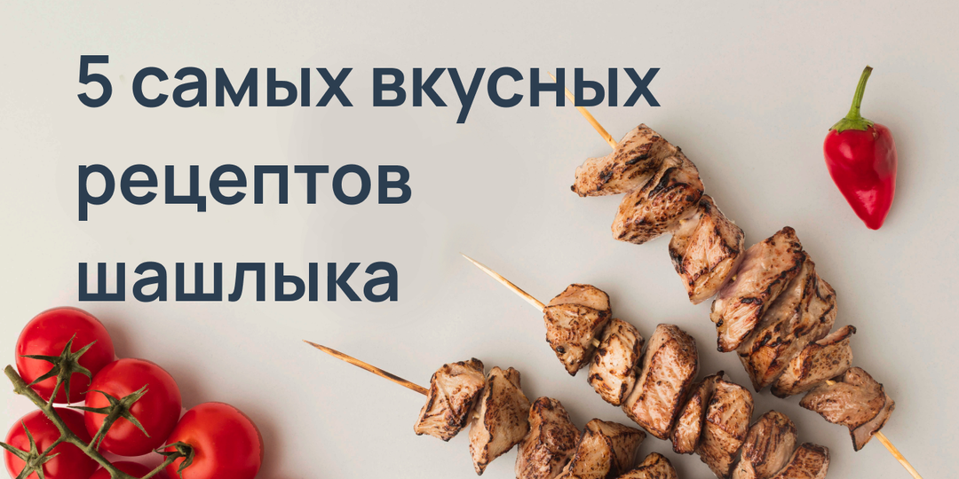 5 самых вкусных рецептов шашлыка