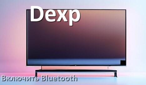 
Как в телевизоре Dexp включить Bluetooth если его нет