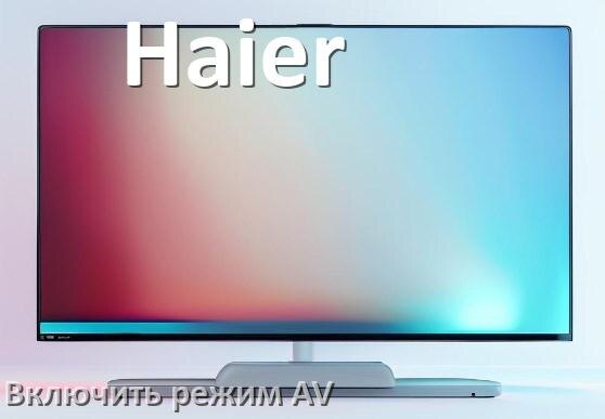 
Как в телевизоре Haier включить AV режим без пульта