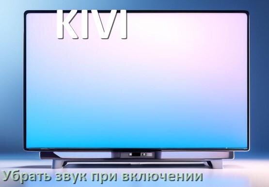
Как в телевизоре KIVI убрать звук при включении