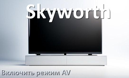 
Как в телевизоре Skyworth включить AV режим без пульта