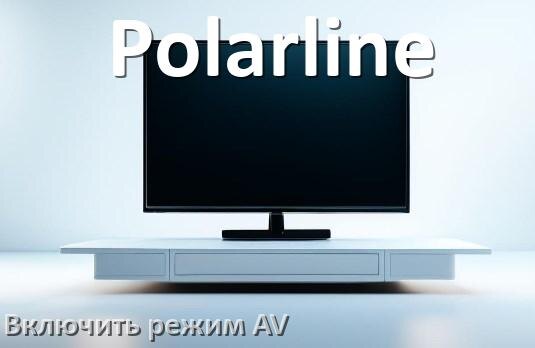 
Как в телевизоре Polarline включить AV режим без пульта