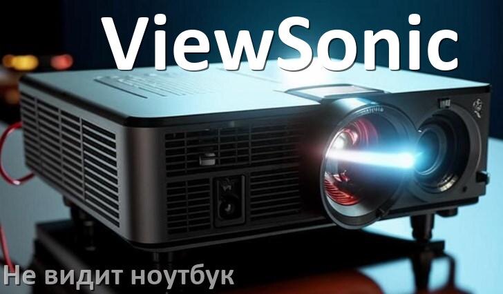 
Почему проектор ViewSonic не видит ноутбук и не подключается по HDMI