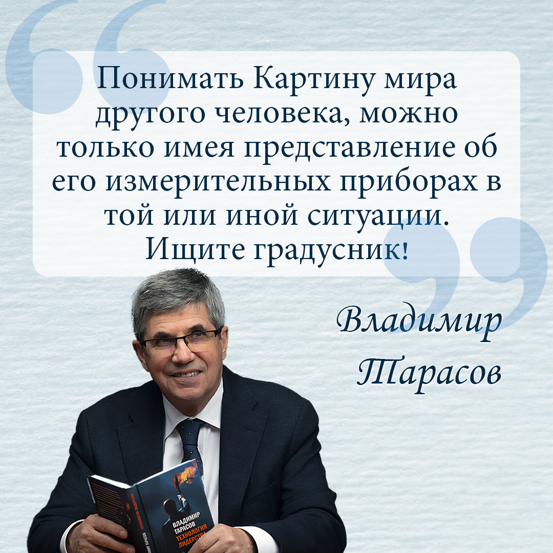 «Понимать картину мира другого человека, можно только имея представление об его измерительных приборах в той или иной ситуации. Ищите градусник!». Владимир Тарасов