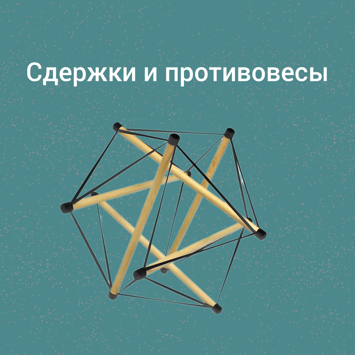 На картинке - тенсегрети, конструкция, сбалансированная за счет натяжений и сжатий (давлений).