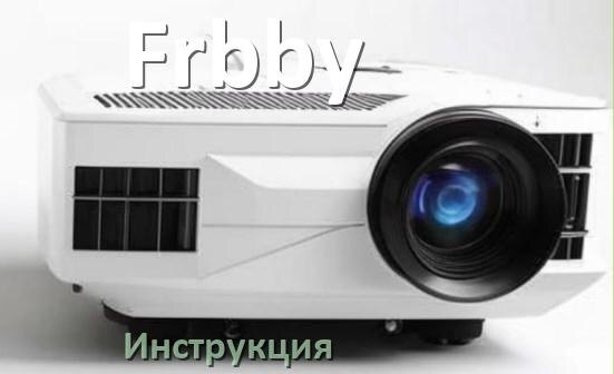 
Руководство пользователя от проектора Frbby инструкция PDF на русском