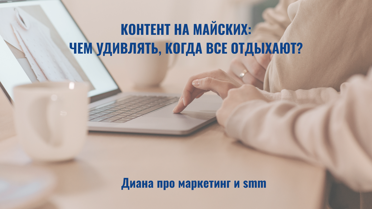 Контент на майских не обязательно должен продавать. Он должен быть тёплым, человечным и полезным.