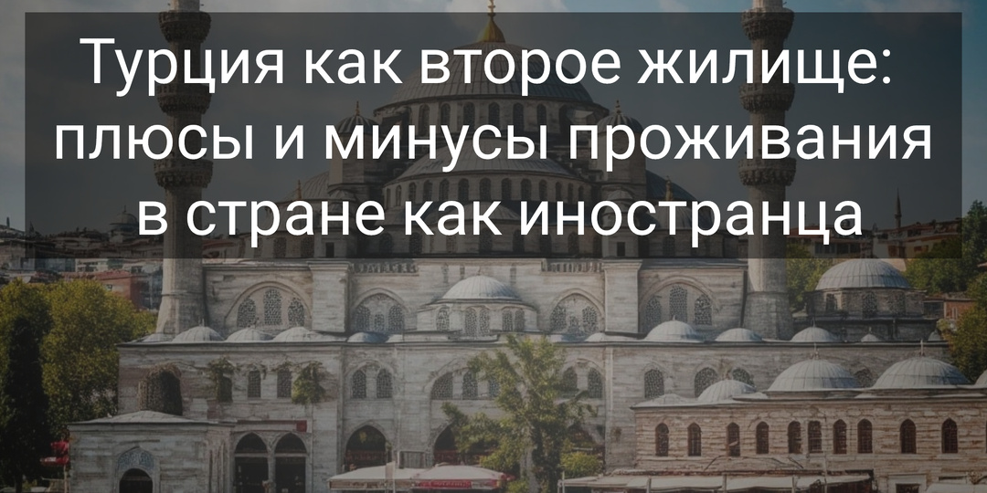 🇹🇷 Турция как второе жилище: плюсы и минусы проживания в стране как иностранца