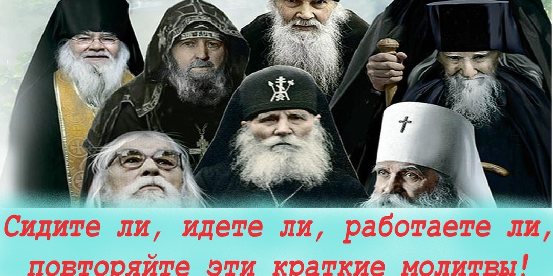 Сидите ли, идёте ли, работаете ли, повторяйте эти краткие молитвы!Этими молитвами будет освящаться ваша жизнь! Советы старцев.