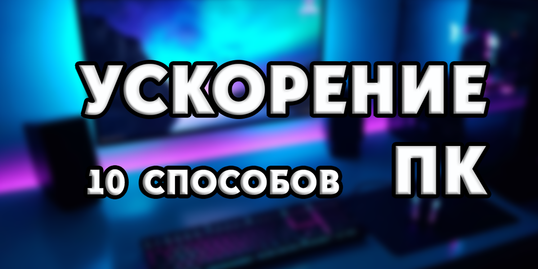 Как ускорить ПК: 10 проверенных способов, которые реально работают