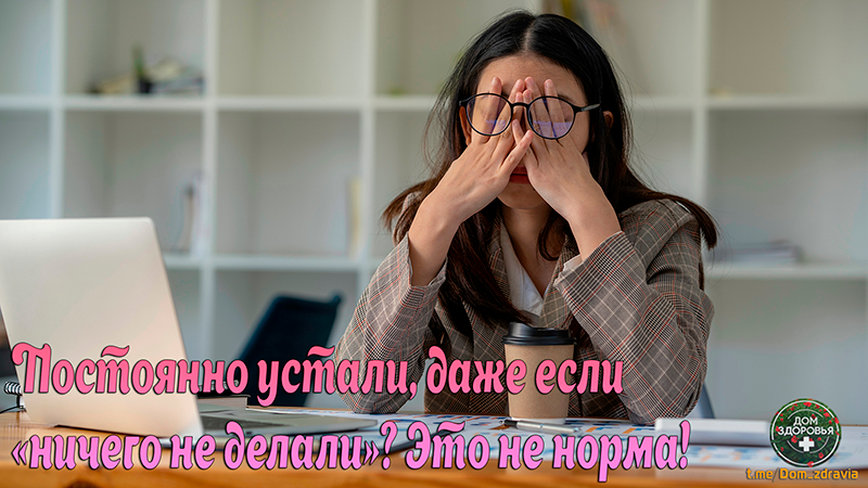 Постоянно устали, даже если «ничего не делали»? Это не норма!