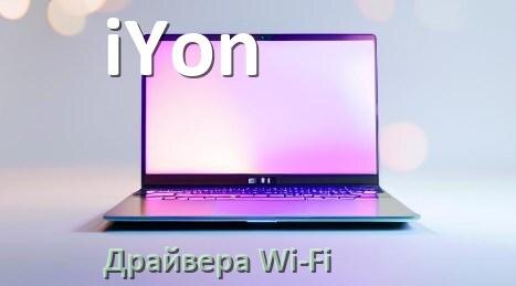 
Драйвера Wi-Fi на ноутбук iYon для Windows 11, 10 32, 64 бит