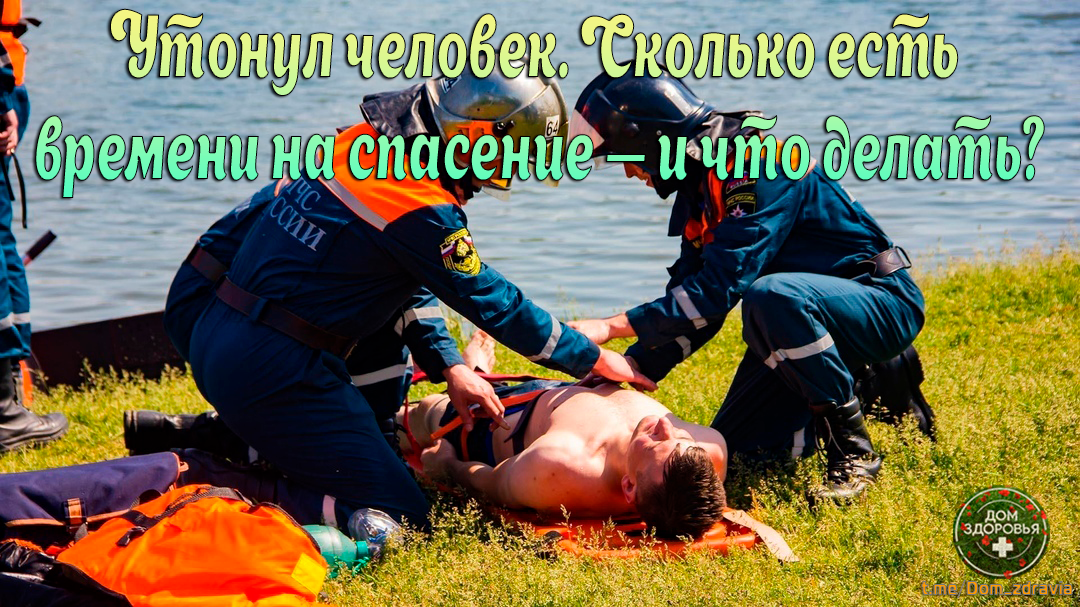 Утонул человек. Сколько есть времени на спасение — и что делать?