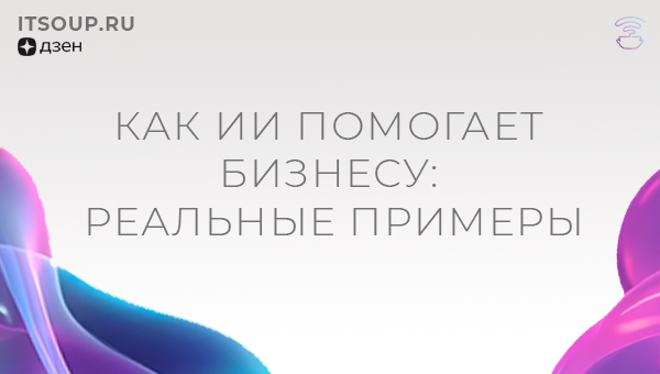 Как ИИ помогает бизнесу: реальные примеры
