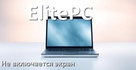 
Почему на ноутбуке ElitePC чёрный экран не включается и что делать