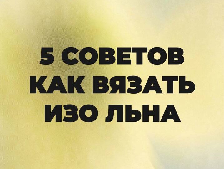 5 советов как вязать изо льна
