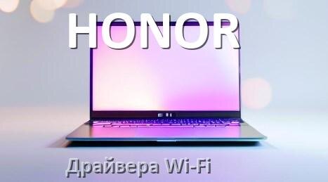 
Драйвера Wi-Fi для ноутбука HONOR на Windows 11, 10 32, 64 бит